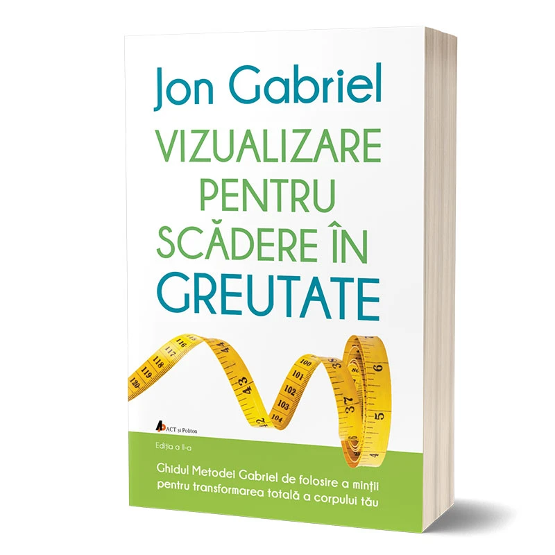 Vizualizare pentru scădere în greutate: Ghidul metodei Gabriel de folosire a minţii pentru transformarea totală a corpului tău. Ediția a II-a